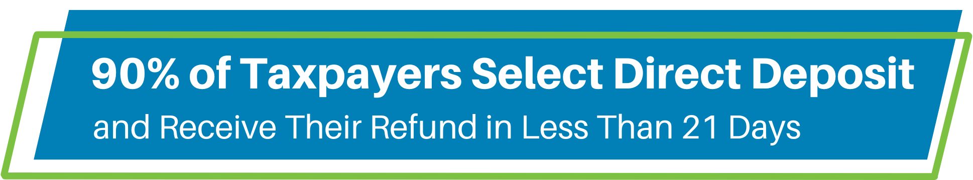 90% of Taxpayers get their refund in less than 21 days when they select direct deposit header image